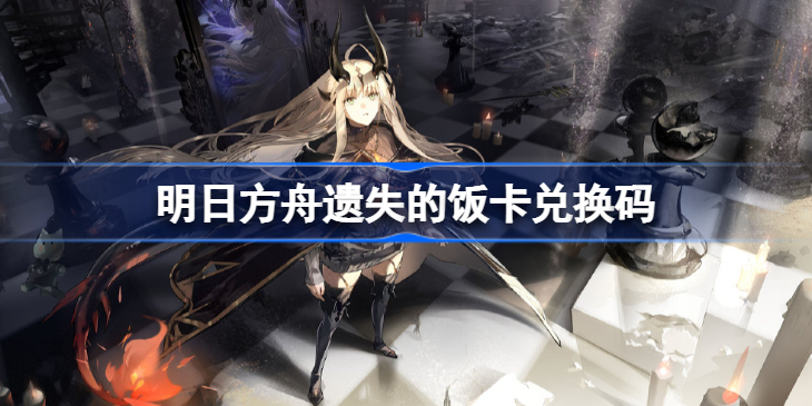 明日方舟遗失的饭卡兑换码-明日方舟遗失的饭卡怎么获得