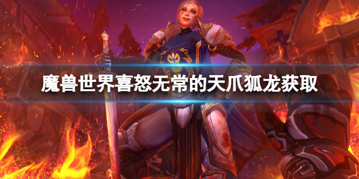 《魔兽世界》10.0喜怒无常的天爪狐龙怎么获得？喜怒无常的天爪狐龙获取方法介绍