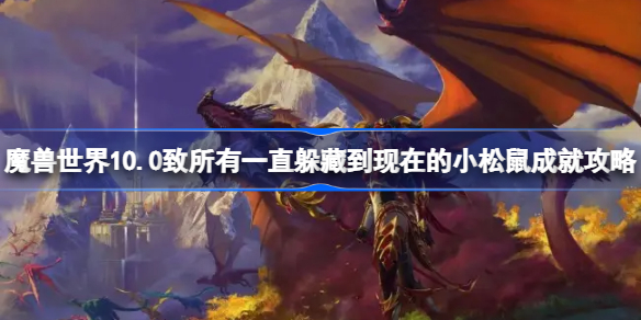 魔兽世界10.0致所有一直躲藏到现在的小松鼠成就攻略-魔兽10.0小松鼠成就怎么做