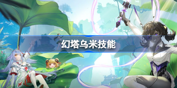 幻塔乌米技能-幻塔乌米技能怎么样