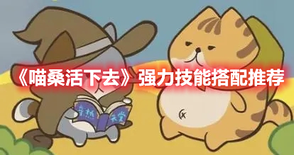 《喵桑活下去》强力技能搭配推荐