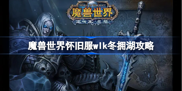 魔兽世界怀旧服wlk冬拥湖攻略-wlk冬拥湖进攻防守指南