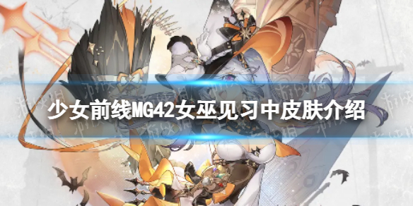 《少女前线》MG42女巫见习中怎么样-MG42女巫见习中皮肤介绍