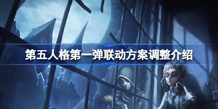 第五人格第一弹联动方案调整怎么回事-第五人格第一弹联动方案调整介绍