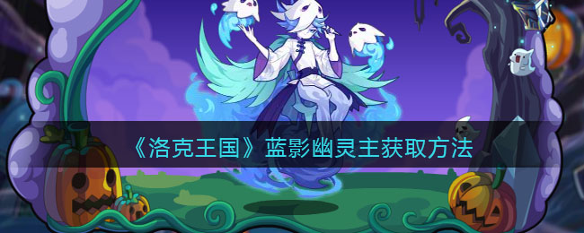 洛克王国蓝影幽灵主怎么获得-蓝影幽灵主获取方法