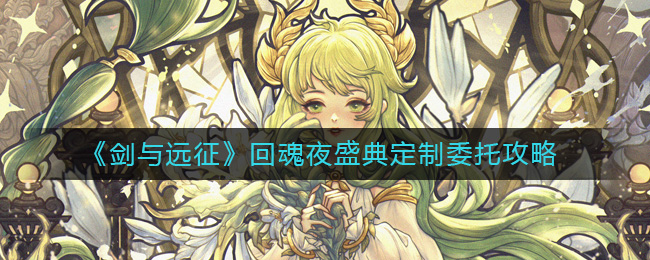剑与远征回魂夜盛典定制委托怎么玩-回魂夜盛典定制委托攻略