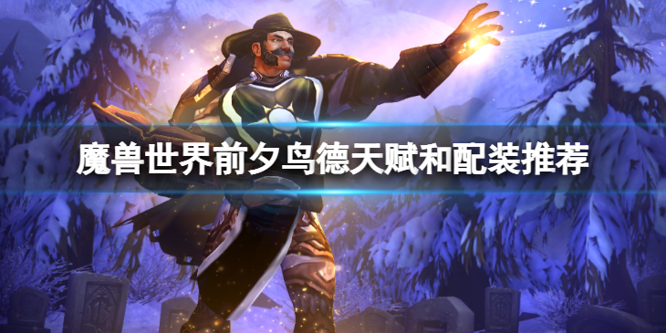 《魔兽世界》10.0前夕鸟德天赋怎么点？前夕鸟德天赋和配装推荐