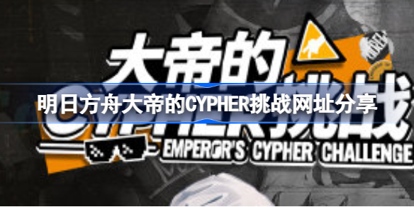 明日方舟大帝的CYPHER挑战网址在哪-明日方舟大帝的CYPHER挑战网址分享