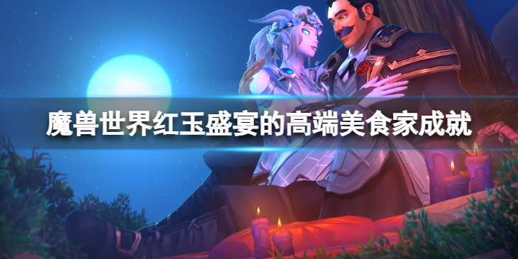 《魔兽世界》10.0红玉盛宴的高端美食家成就怎么达成？红玉盛宴的高端美食家成就达成方法介绍