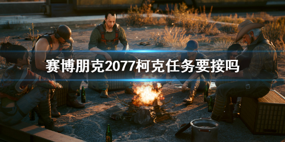 《赛博朋克2077》柯克任务要接吗？柯克任务介绍