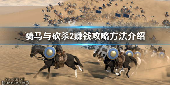 《骑马与砍杀2》怎么赚钱最快？赚钱攻略方法介绍