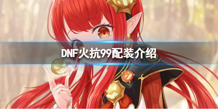 《地下城与勇士》火抗怎么堆到99？火抗99配装介绍
