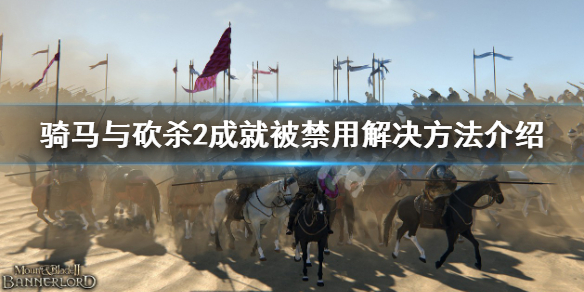 《骑马与砍杀2》成就被禁用怎么办？成就被禁用解决方法介绍