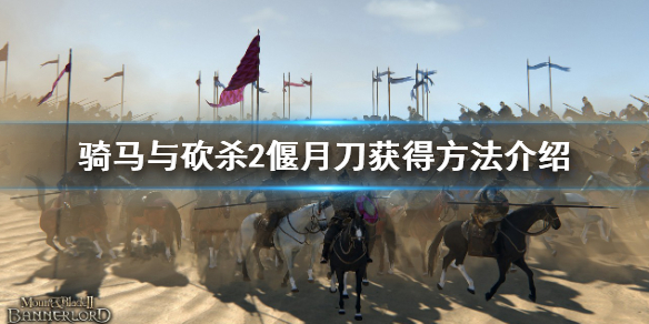 《骑马与砍杀2》偃月刀在哪里可以买到？偃月刀获得方法介绍
