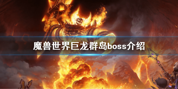 《魔兽世界》巨龙群岛boss是什么？巨龙群岛boss介绍