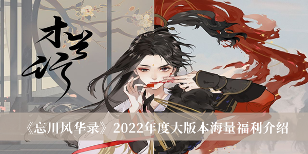 忘川风华录2022年度大版本海量福利介绍