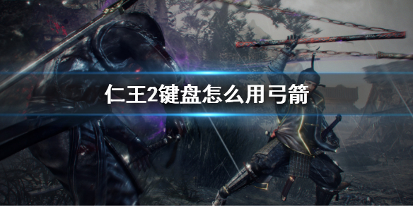 《仁王2》键盘怎么用弓箭？键盘操作弓箭按键介绍