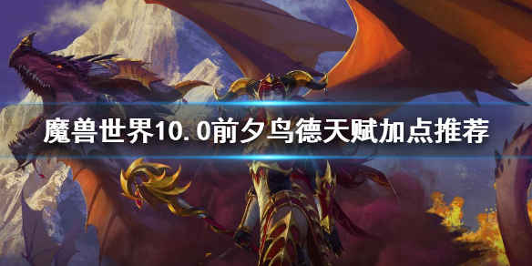 《魔兽世界》10.0前夕鸟德天赋加点推荐 10.0前夕鸟德天赋加点有什么