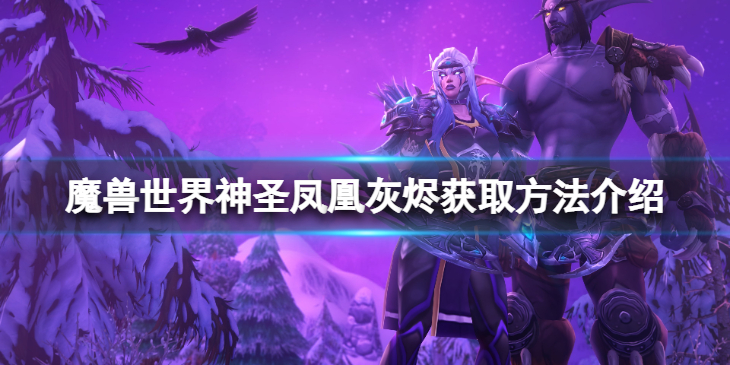 《魔兽世界》10.0神圣凤凰灰烬怎么获得？神圣凤凰灰烬获取方法介绍