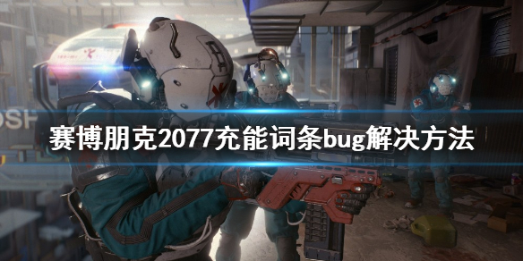 《赛博朋克2077》充能词条bug怎么解决？充能词条bug解决方法