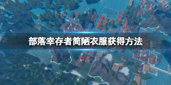 《部落幸存者》简陋衣服怎么获得？简陋衣服获得方法