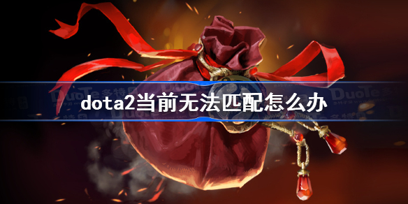 dota2当前无法匹配怎么办-dota2当前无法匹配解决方法
