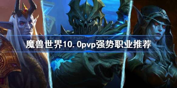 魔兽世界10.0pvp强势职业推荐-魔兽世界10.0pvp职业排行