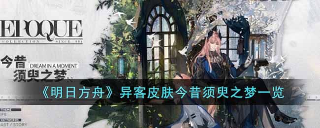 明日方舟异客皮肤今昔须臾之梦怎么样-异客皮肤今昔须臾之梦一览