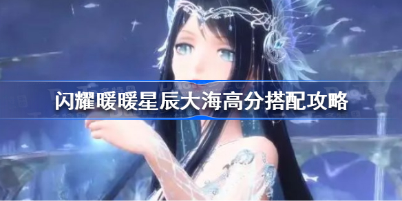 闪耀暖暖星辰大海怎么搭配-闪耀暖暖星辰大海高分搭配攻略