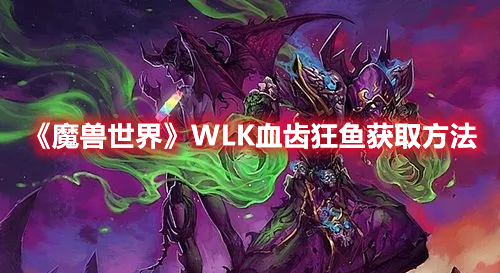 《魔兽世界》WLK血齿狂鱼获取方法