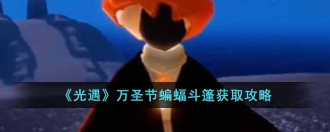 光遇万圣节蝙蝠斗篷怎么获得-万圣节蝙蝠斗篷获取攻略