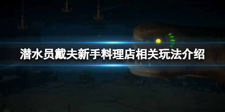 《潜水员戴夫》新手料理店怎么玩？新手料理店相关玩法介绍