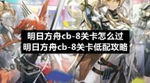 明日方舟cb-8关卡怎么过-明日方舟cb-8关卡低配策略