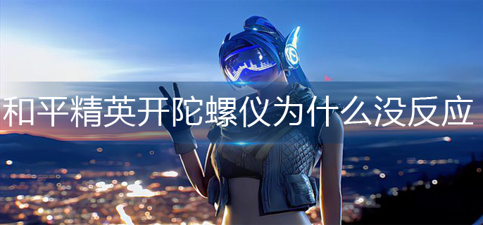 和平精英开了陀螺仪为什么没反应
