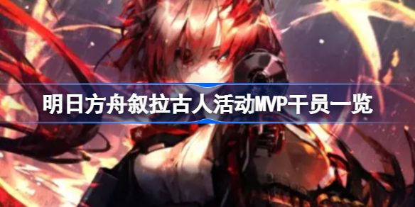 明日方舟叙拉古人活动MVP干员有哪些-明日方舟叙拉古人活动MVP干员一览
