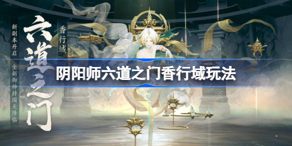 阴阳师六道之门香行域该怎么玩-阴阳师六道之门香行域玩法