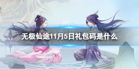 《无极仙途》11月5日礼包码是什么-礼包码11.5全新