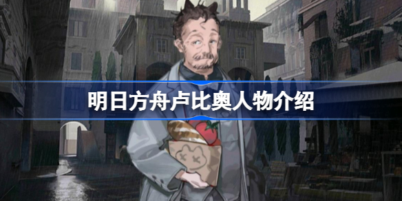 明日方舟卢比奥人物介绍-明日方舟卢比奥是谁