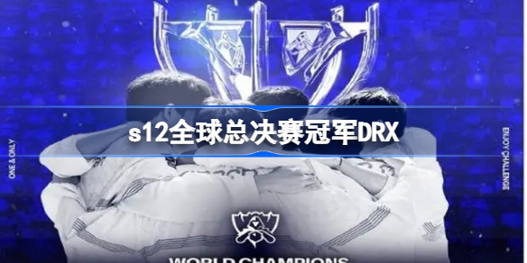 s12全球总决赛冠军DRX-DRX战胜T1获得总冠军