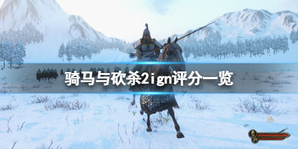 《骑马与砍杀2》ign评分高吗？游戏ign评分一览