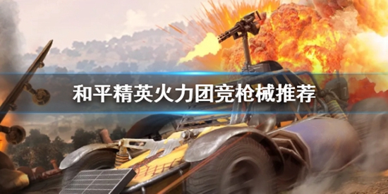 和平精英火力团竞选什么枪好