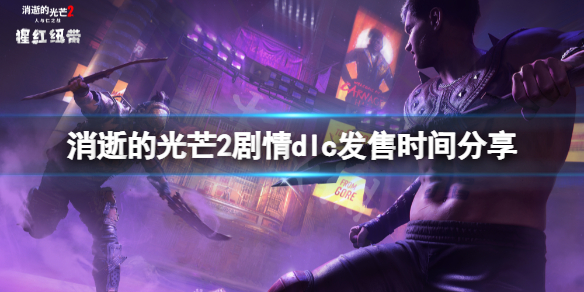 《消逝的光芒2》剧情dlc什么时候出？剧情dlc发售时间分享
