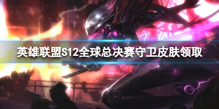 《英雄联盟》S12全球总决赛守卫皮肤怎么领取？S12全球总决赛守卫皮肤领取方法介绍