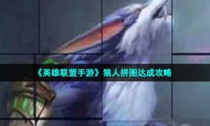 《英雄联盟手游》狼人拼图达成策略