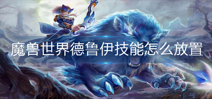 魔兽世界德鲁伊技能怎么放置