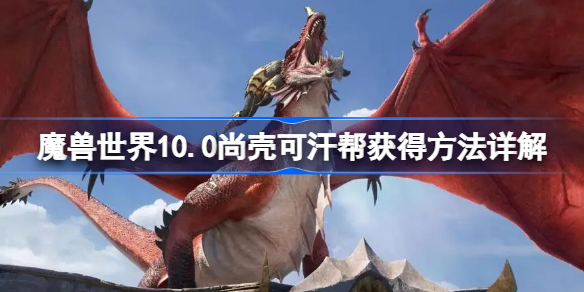 魔兽世界10.0尚壳可汗帮获得方法详解-魔兽10.0尚壳可汗帮怎么获取