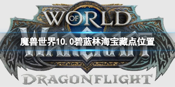 《魔兽世界》10.0碧蓝林海宝藏点位置 碧蓝林海隐藏宝藏位置