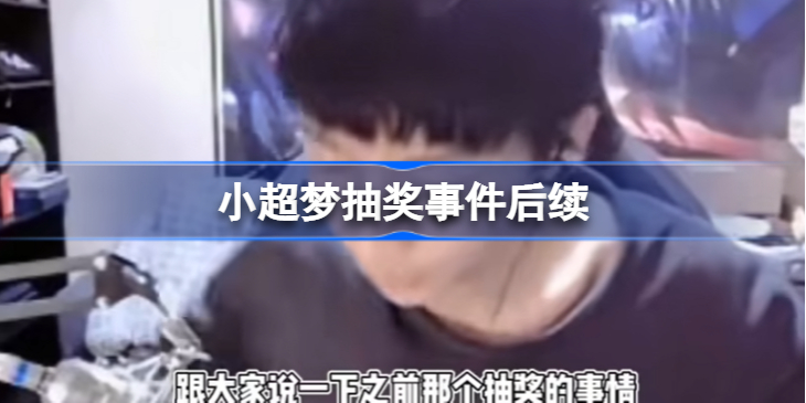 小超梦回应抽奖事件怎么回事-小超梦抽奖事件后续