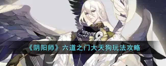 阴阳师六道之门大天狗怎么玩-六道之门大天狗玩法攻略
