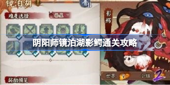 阴阳师镜泊湖影鳄通关攻略-阴阳师镜泊湖影鳄怎么通关